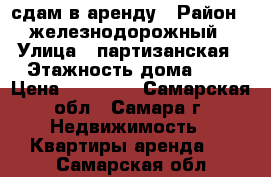 сдам в аренду › Район ­ железнодорожный › Улица ­ партизанская › Этажность дома ­ 5 › Цена ­ 13 000 - Самарская обл., Самара г. Недвижимость » Квартиры аренда   . Самарская обл.